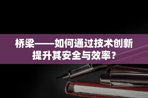 桥梁——如何通过技术创新提升其安全与效率？