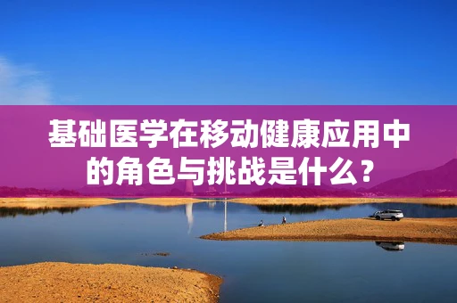 基础医学在移动健康应用中的角色与挑战是什么？