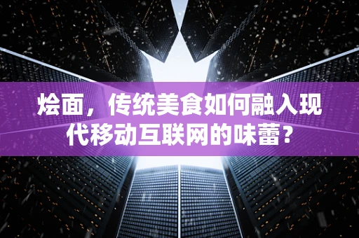 烩面，传统美食如何融入现代移动互联网的味蕾？