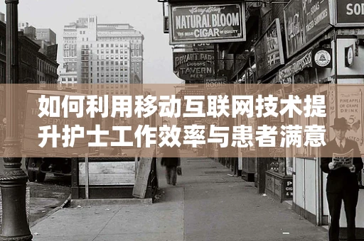 如何利用移动互联网技术提升护士工作效率与患者满意度？