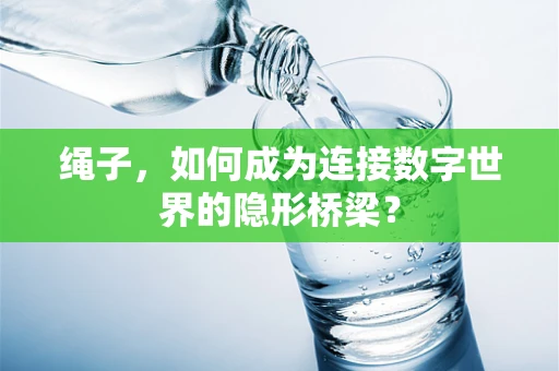 绳子，如何成为连接数字世界的隐形桥梁？