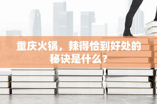 重庆火锅，辣得恰到好处的秘诀是什么？