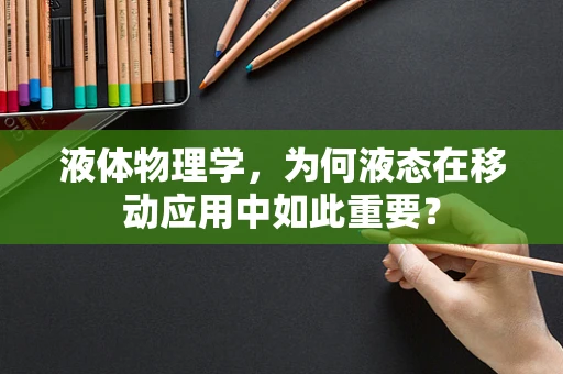 液体物理学，为何液态在移动应用中如此重要？