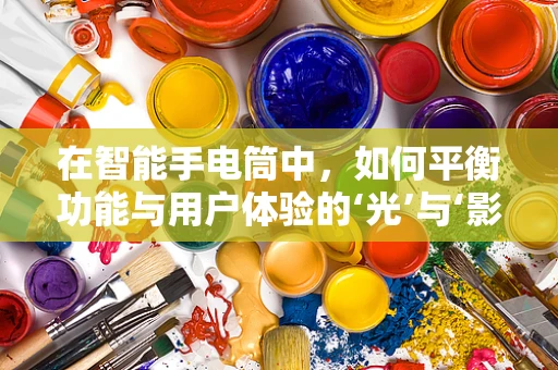 在智能手电筒中，如何平衡功能与用户体验的‘光’与‘影’？