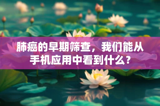 肺癌的早期筛查，我们能从手机应用中看到什么？