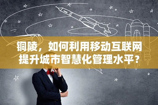 铜陵，如何利用移动互联网提升城市智慧化管理水平？