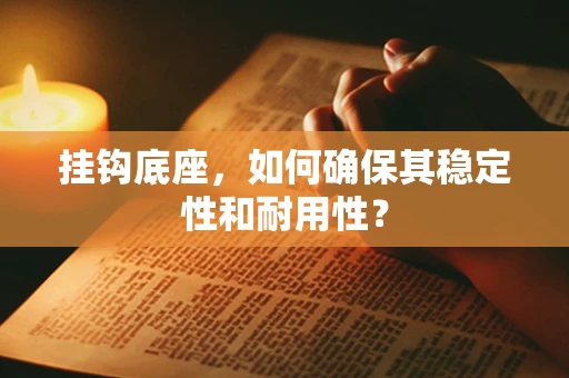 挂钩底座，如何确保其稳定性和耐用性？