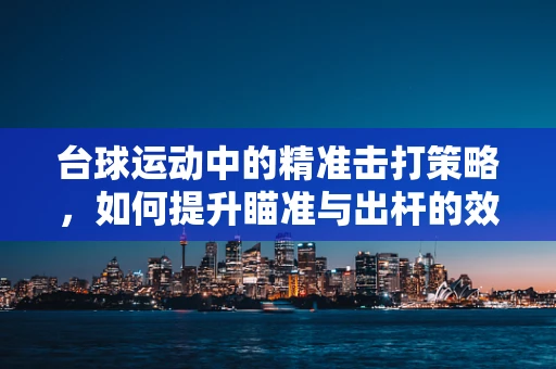 台球运动中的精准击打策略，如何提升瞄准与出杆的效率？