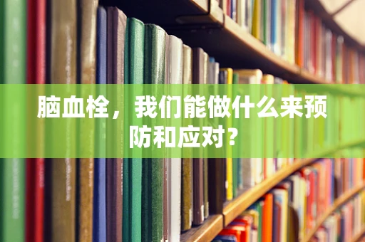 脑血栓，我们能做什么来预防和应对？