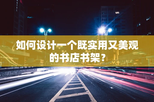 如何设计一个既实用又美观的书店书架？