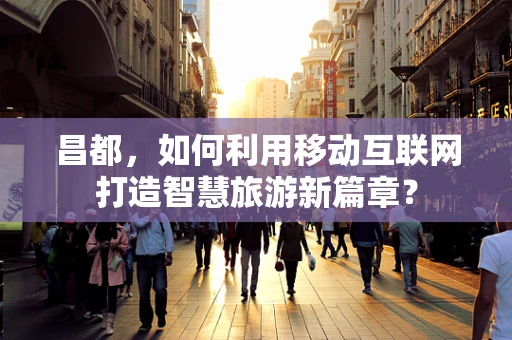 昌都，如何利用移动互联网打造智慧旅游新篇章？