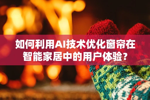 如何利用AI技术优化窗帘在智能家居中的用户体验？
