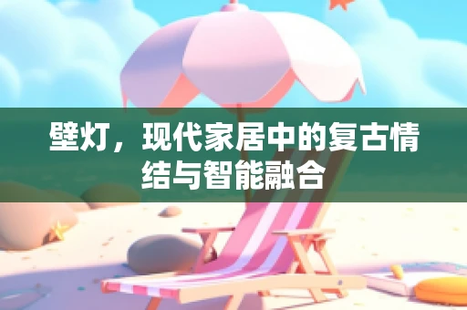 壁灯，现代家居中的复古情结与智能融合