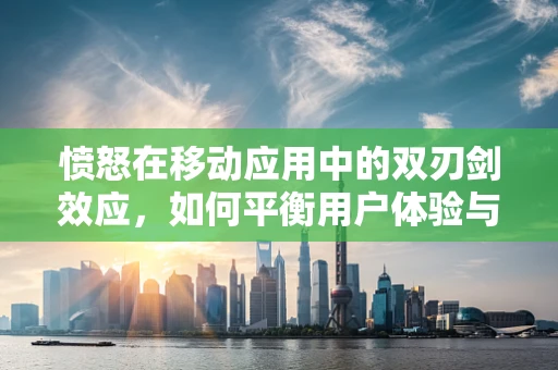 愤怒在移动应用中的双刃剑效应，如何平衡用户体验与情绪管理？