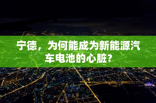 宁德，为何能成为新能源汽车电池的心脏？