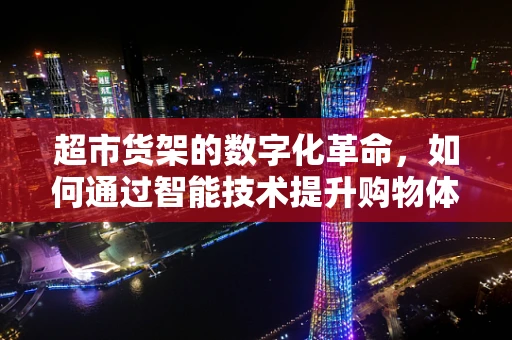 超市货架的数字化革命，如何通过智能技术提升购物体验？