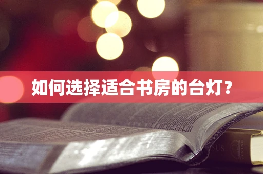 如何选择适合书房的台灯？