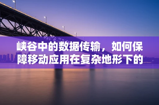 峡谷中的数据传输，如何保障移动应用在复杂地形下的稳定连接？