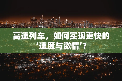 高速列车，如何实现更快的‘速度与激情’？