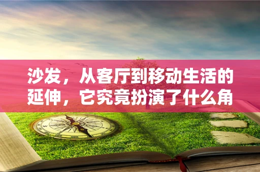 沙发，从客厅到移动生活的延伸，它究竟扮演了什么角色？