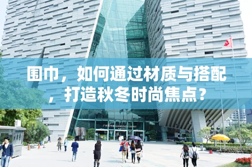 围巾，如何通过材质与搭配，打造秋冬时尚焦点？