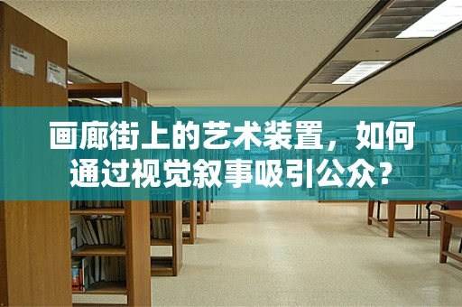 画廊街上的艺术装置，如何通过视觉叙事吸引公众？