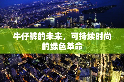 牛仔裤的未来，可持续时尚的绿色革命