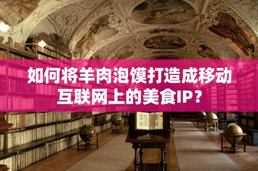 如何将羊肉泡馍打造成移动互联网上的美食IP？