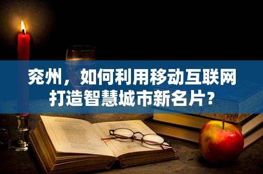 兖州，如何利用移动互联网打造智慧城市新名片？