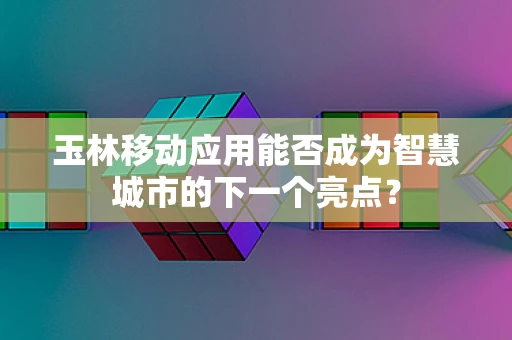 玉林移动应用能否成为智慧城市的下一个亮点？