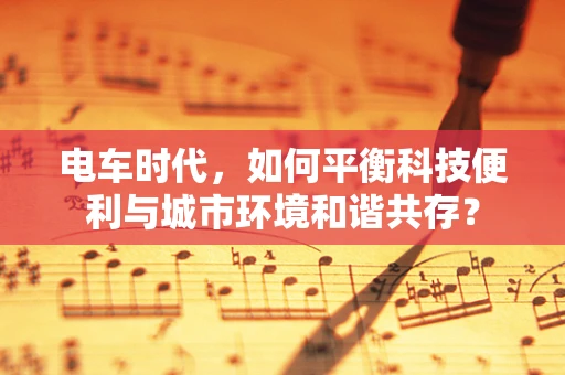 电车时代，如何平衡科技便利与城市环境和谐共存？