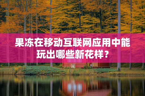 果冻在移动互联网应用中能玩出哪些新花样？