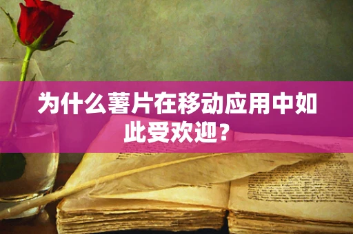 为什么薯片在移动应用中如此受欢迎？