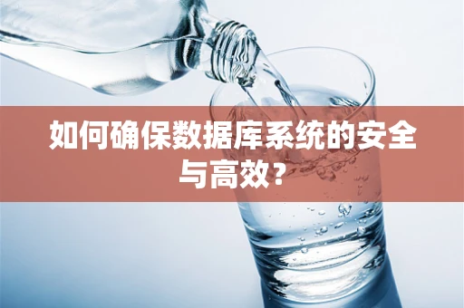 如何确保数据库系统的安全与高效？