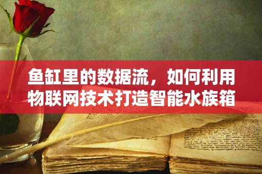 鱼缸里的数据流，如何利用物联网技术打造智能水族箱？