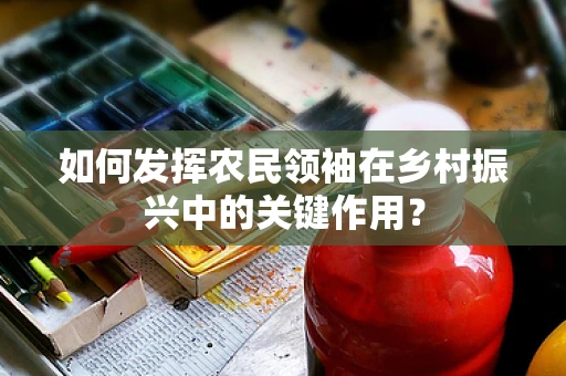 如何发挥农民领袖在乡村振兴中的关键作用？