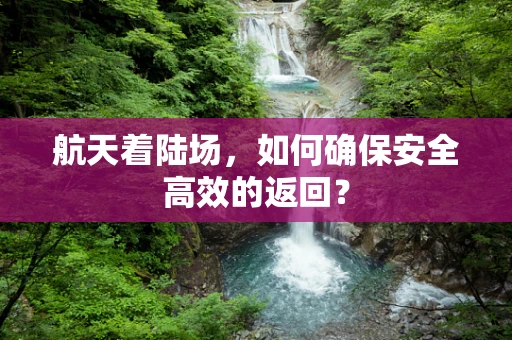航天着陆场，如何确保安全高效的返回？