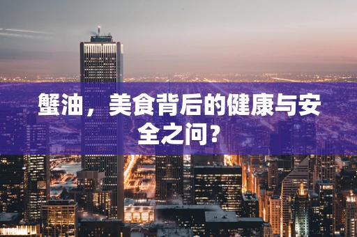 蟹油，美食背后的健康与安全之问？
