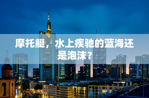 摩托艇，水上疾驰的蓝海还是泡沫？