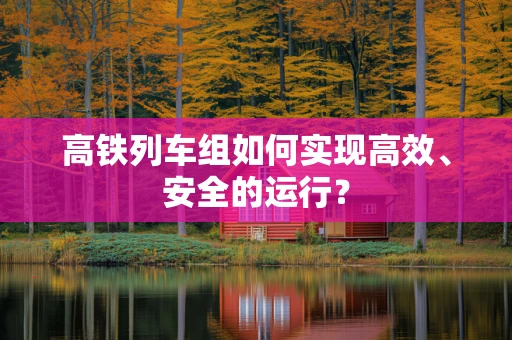 高铁列车组如何实现高效、安全的运行？