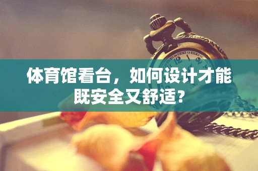 体育馆看台，如何设计才能既安全又舒适？