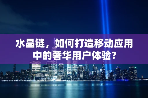 水晶链，如何打造移动应用中的奢华用户体验？