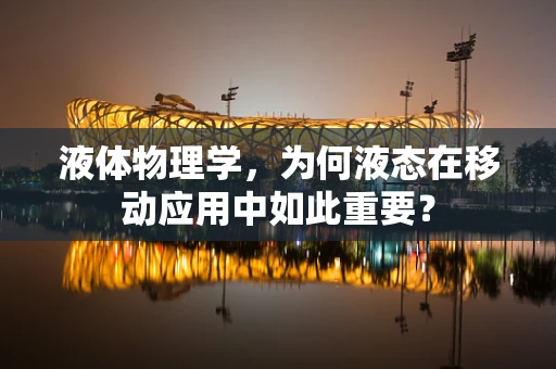 液体物理学，为何液态在移动应用中如此重要？