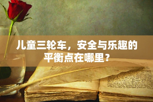 儿童三轮车，安全与乐趣的平衡点在哪里？