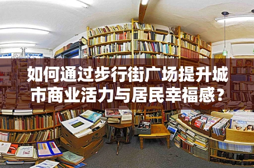 如何通过步行街广场提升城市商业活力与居民幸福感？
