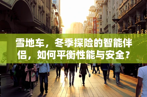 雪地车，冬季探险的智能伴侣，如何平衡性能与安全？