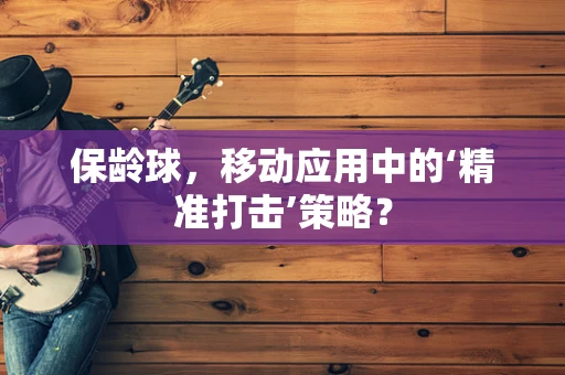 保龄球，移动应用中的‘精准打击’策略？