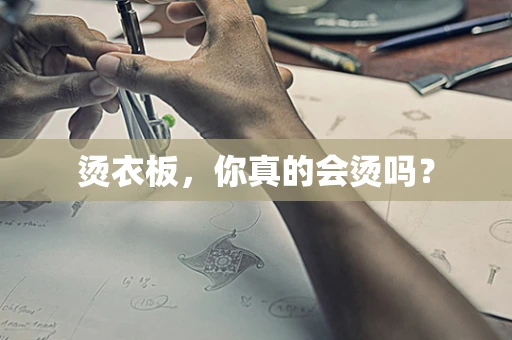 烫衣板，你真的会烫吗？