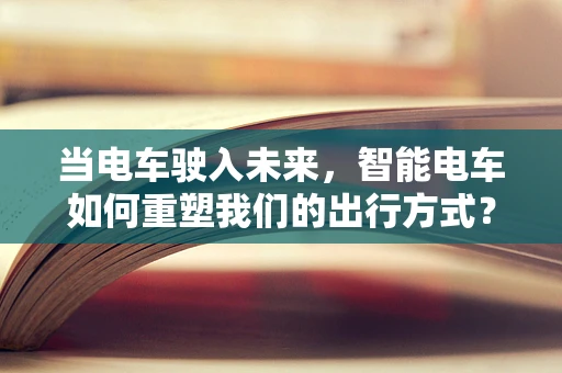 当电车驶入未来，智能电车如何重塑我们的出行方式？
