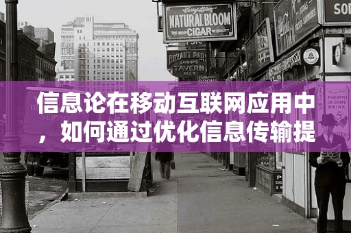 信息论在移动互联网应用中，如何通过优化信息传输提升用户体验？